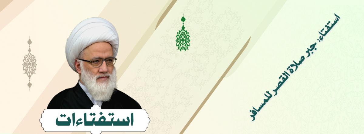 استفتاء: جبر صلاة القصر للمسافر